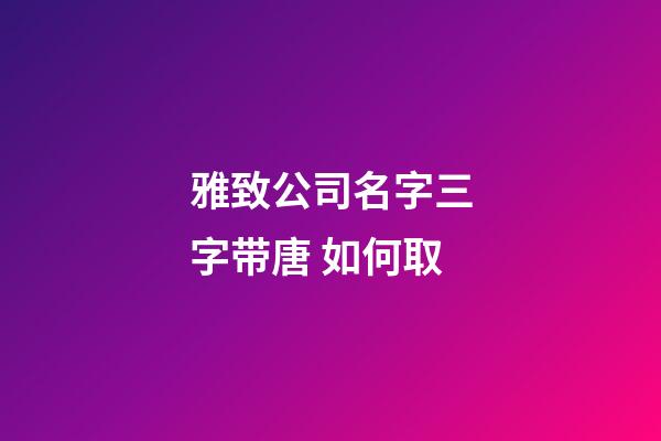 雅致公司名字三字带唐 如何取-第1张-公司起名-玄机派